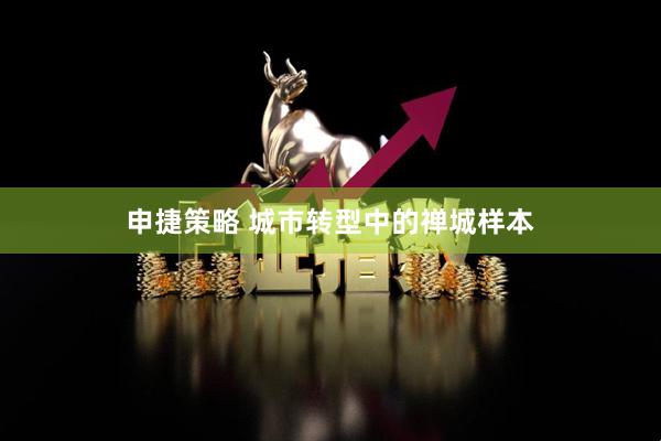 申捷策略 城市转型中的禅城样本