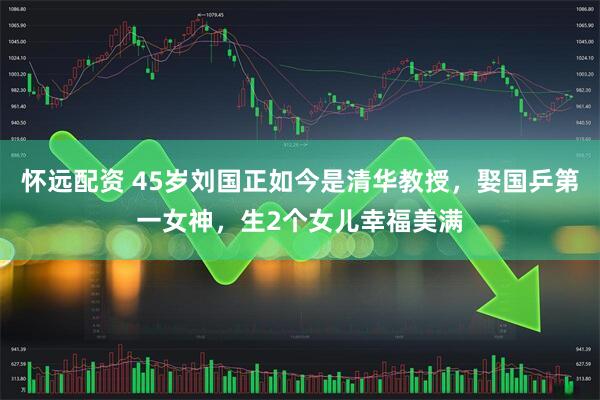怀远配资 45岁刘国正如今是清华教授,娶国乒第一女神,生2个女儿幸福美满