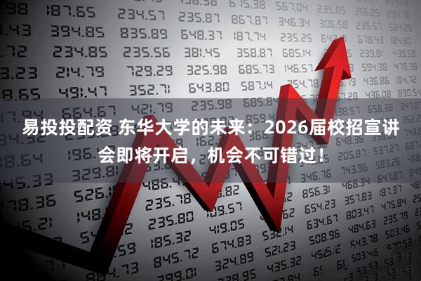 易投投配资 东华大学的未来:2026届校招宣讲会即将开启,机会不可错过!