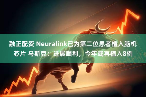 融正配资 Neuralink已为第二位患者植入脑机芯片 马斯克:进展顺利,今年或再植入8例