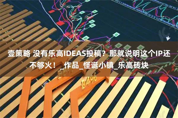 壹策略 没有乐高IDEAS投稿?那就说明这个IP还不够火!_作品_怪诞小镇_乐高砖块