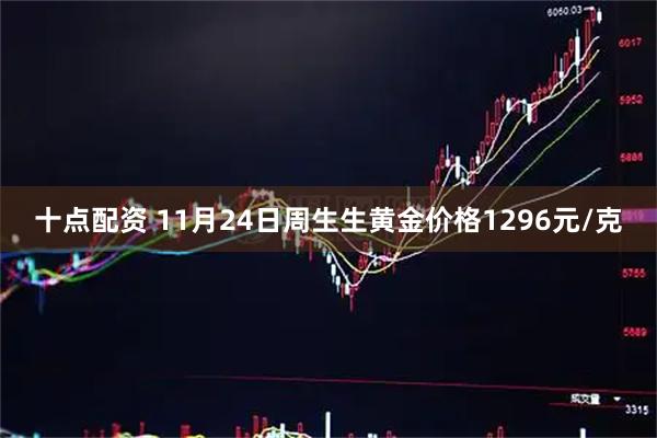 十点配资 11月24日周生生黄金价格1296元/克